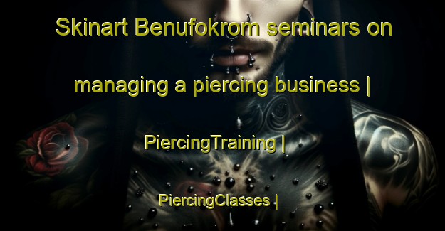 Skinart Benufokrom seminars on managing a piercing business | PiercingTraining | PiercingClasses | SkinartTraining-Ghana